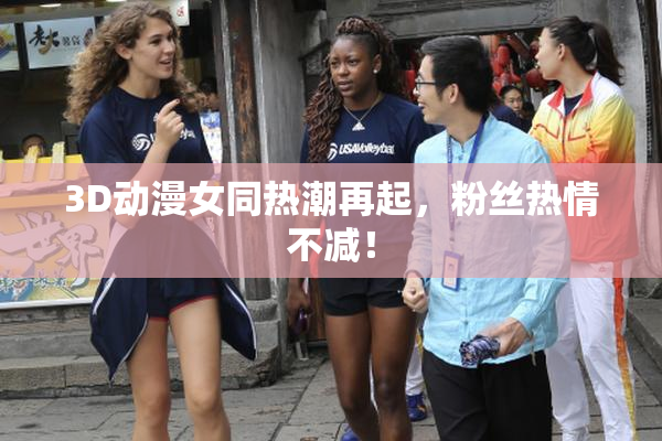3D动漫女同热潮再起，粉丝热情不减！