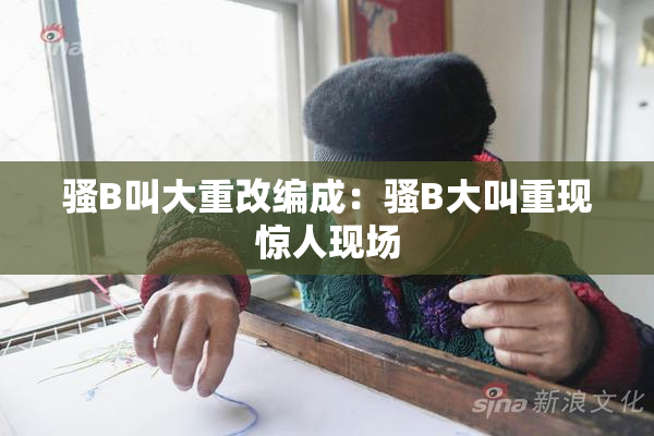 骚B叫大重改编成：骚B大叫重现惊人现场