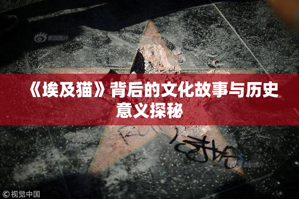 《埃及猫》背后的文化故事与历史意义探秘