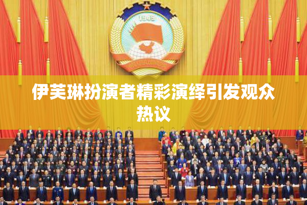 伊芙琳扮演者精彩演绎引发观众热议