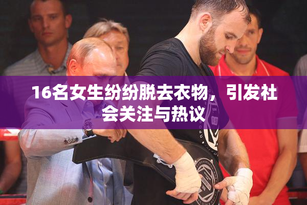 16名女生纷纷脱去衣物，引发社会关注与热议