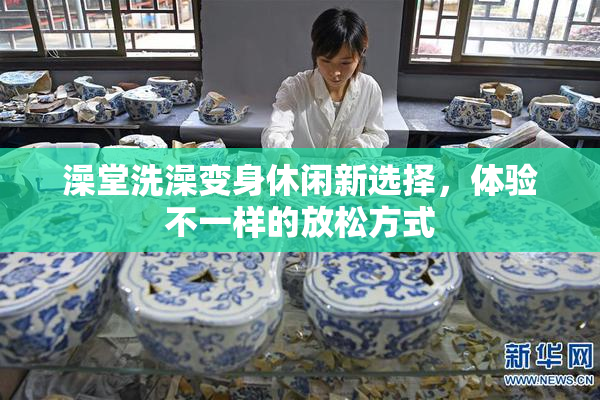 澡堂洗澡变身休闲新选择，体验不一样的放松方式
