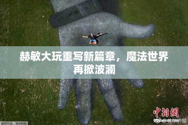 赫敏大玩重写新篇章，魔法世界再掀波澜