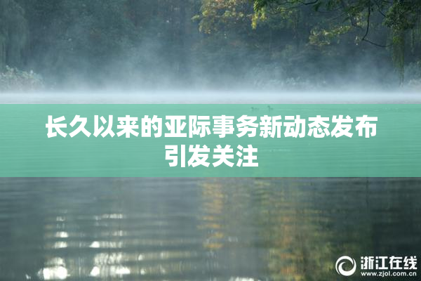 长久以来的亚际事务新动态发布引发关注