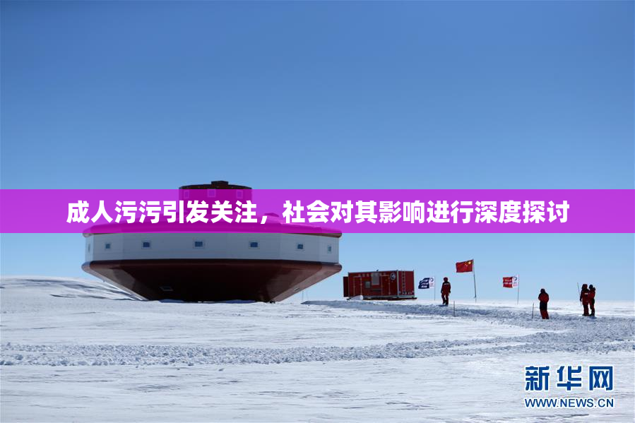 成人污污引发关注，社会对其影响进行深度探讨