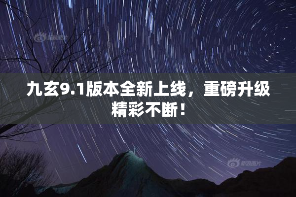 九玄9.1版本全新上线，重磅升级精彩不断！
