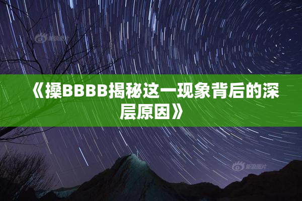 《搡BBBB揭秘这一现象背后的深层原因》