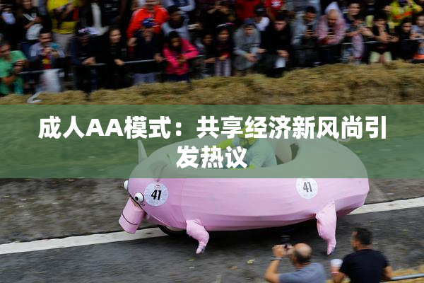 成人AA模式：共享经济新风尚引发热议