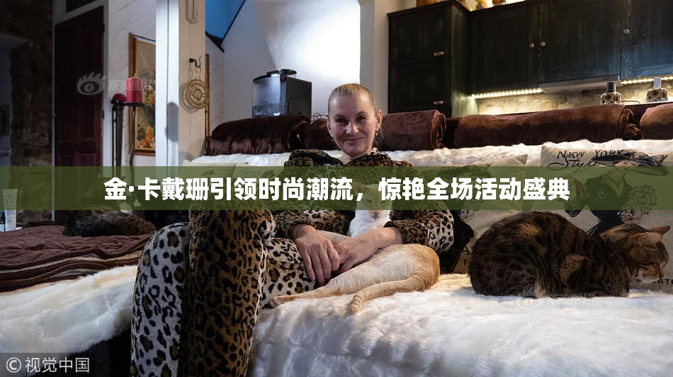 金·卡戴珊引领时尚潮流，惊艳全场活动盛典
