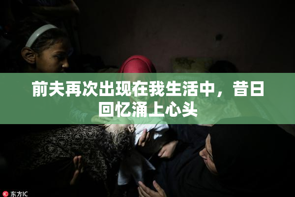 前夫再次出现在我生活中，昔日回忆涌上心头