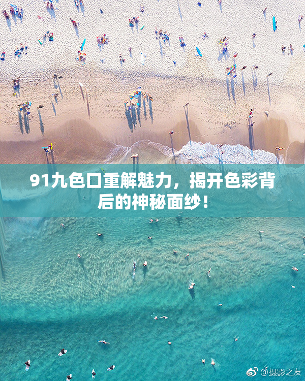 91九色口重解魅力，揭开色彩背后的神秘面纱！