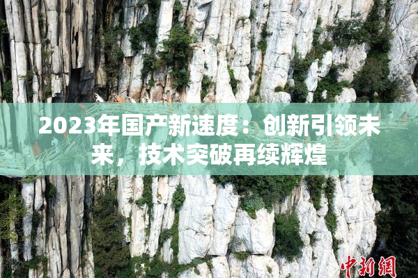 2023年国产新速度：创新引领未来，技术突破再续辉煌