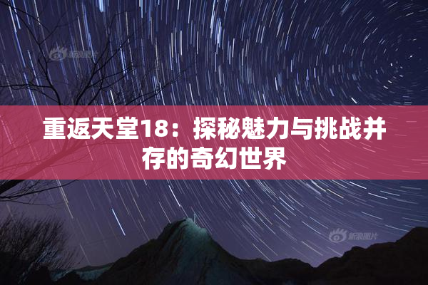 重返天堂18：探秘魅力与挑战并存的奇幻世界
