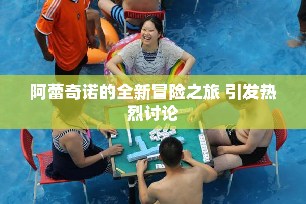 阿蕾奇诺的全新冒险之旅 引发热烈讨论