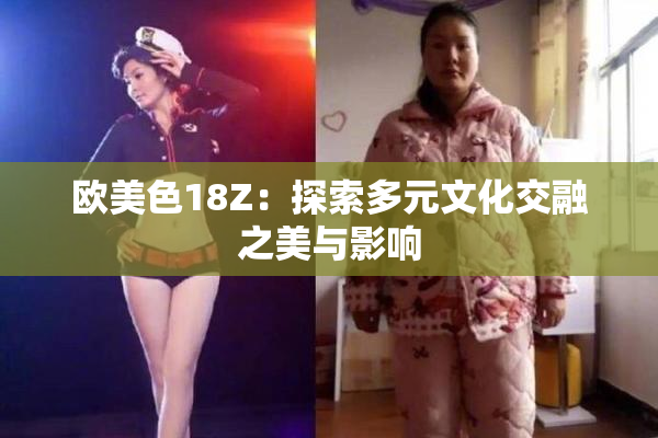 欧美色18Z：探索多元文化交融之美与影响