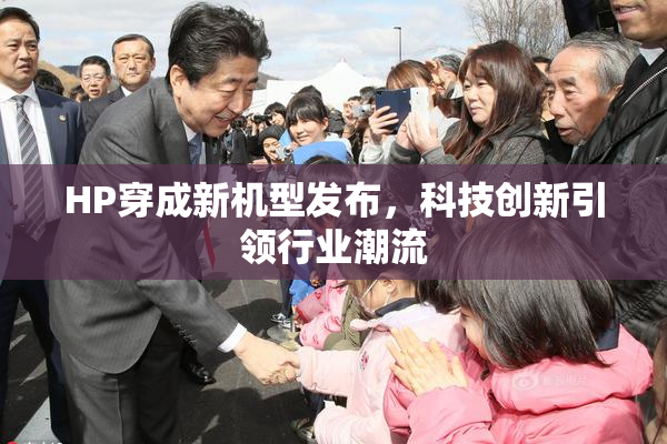 HP穿成新机型发布，科技创新引领行业潮流