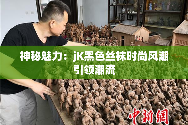 神秘魅力：jK黑色丝袜时尚风潮引领潮流
