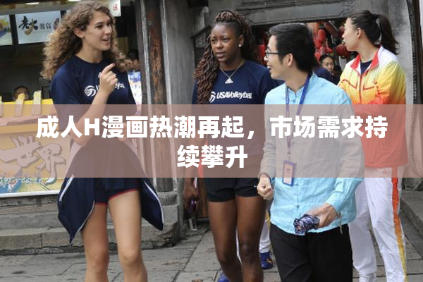 成人H漫画热潮再起，市场需求持续攀升