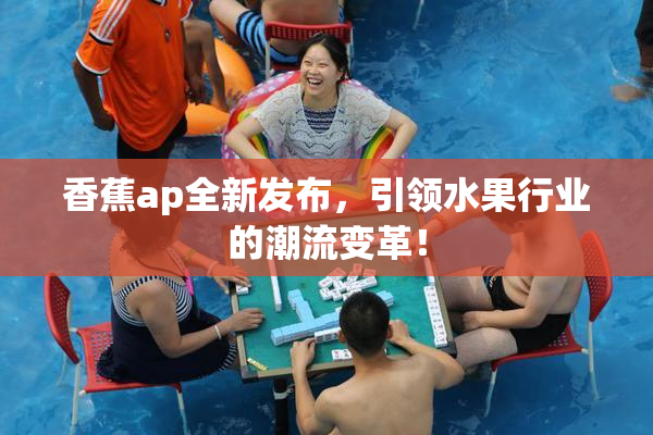 香蕉ap全新发布，引领水果行业的潮流变革！