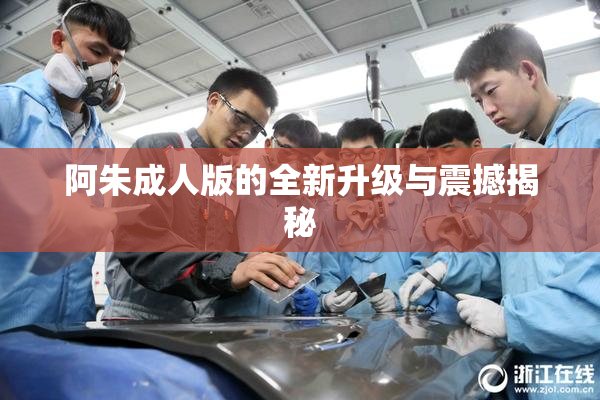 阿朱成人版的全新升级与震撼揭秘