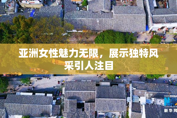 亚洲女性魅力无限，展示独特风采引人注目