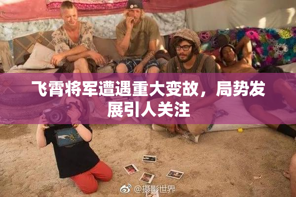 飞霄将军遭遇重大变故，局势发展引人关注