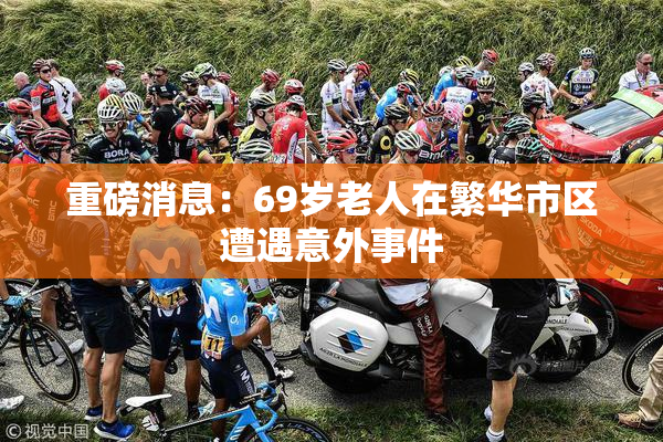 重磅消息：69岁老人在繁华市区遭遇意外事件