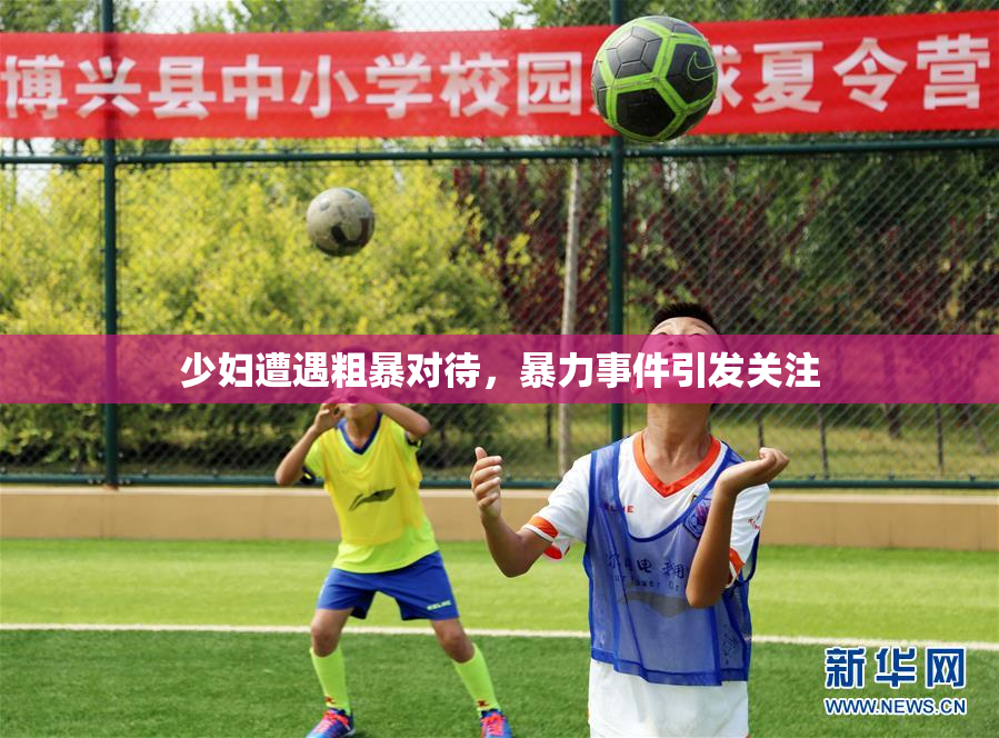 少妇遭遇粗暴对待，暴力事件引发关注