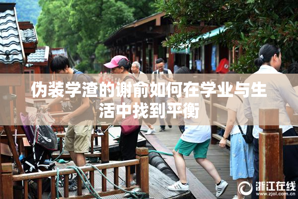 伪装学渣的谢俞如何在学业与生活中找到平衡