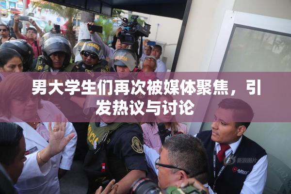 男大学生们再次被媒体聚焦，引发热议与讨论