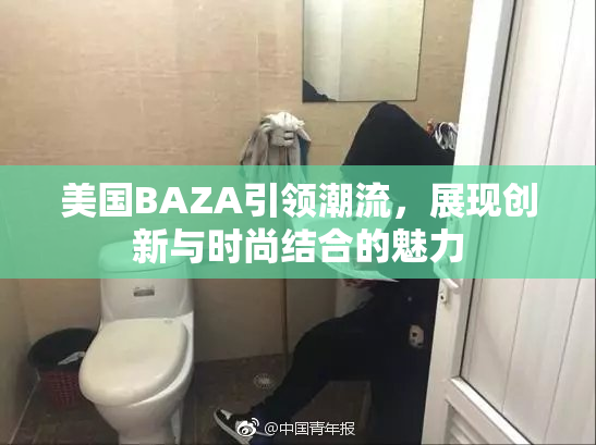 美国BAZA引领潮流，展现创新与时尚结合的魅力