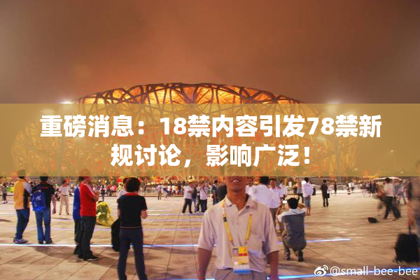 重磅消息：18禁内容引发78禁新规讨论，影响广泛！