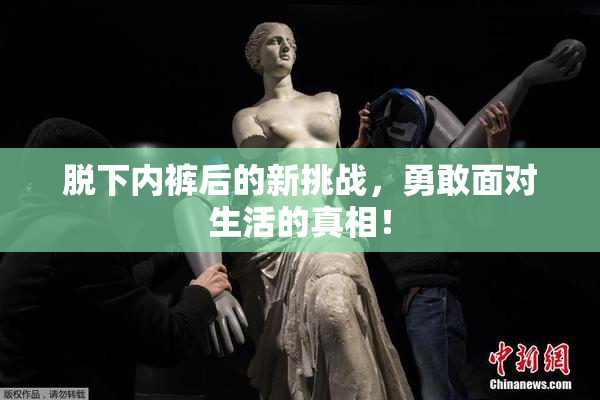 脱下内裤后的新挑战，勇敢面对生活的真相！