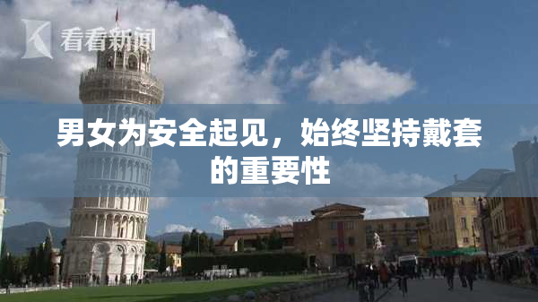 男女为安全起见，始终坚持戴套的重要性