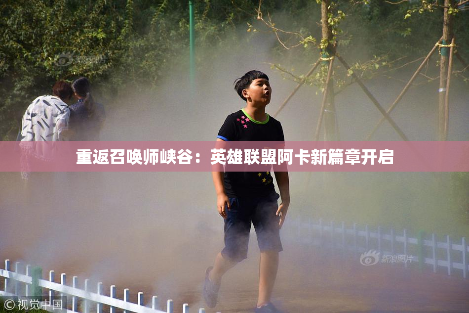 重返召唤师峡谷：英雄联盟阿卡新篇章开启