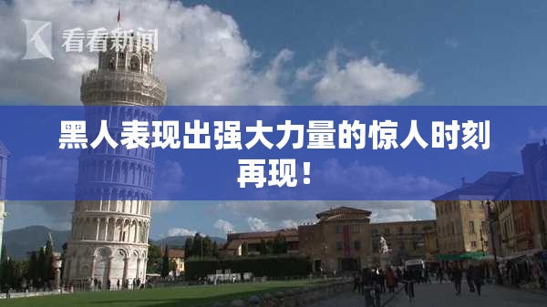 黑人表现出强大力量的惊人时刻再现！
