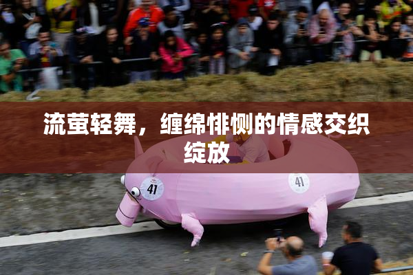 流萤轻舞，缠绵悱恻的情感交织绽放