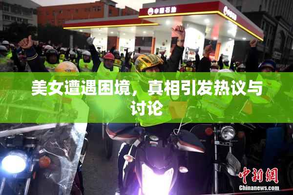 美女遭遇困境，真相引发热议与讨论