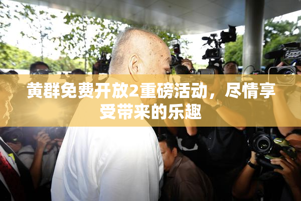 黄群免费开放2重磅活动，尽情享受带来的乐趣