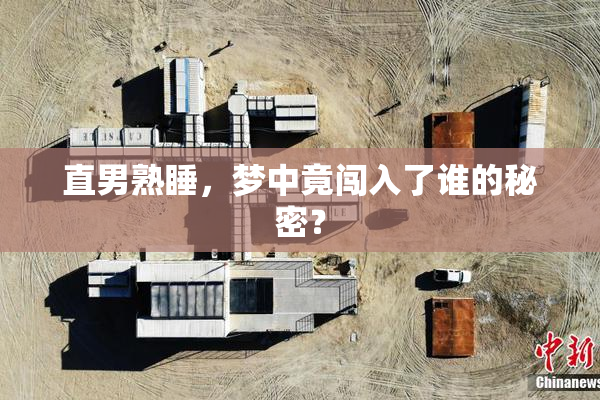 直男熟睡，梦中竟闯入了谁的秘密？