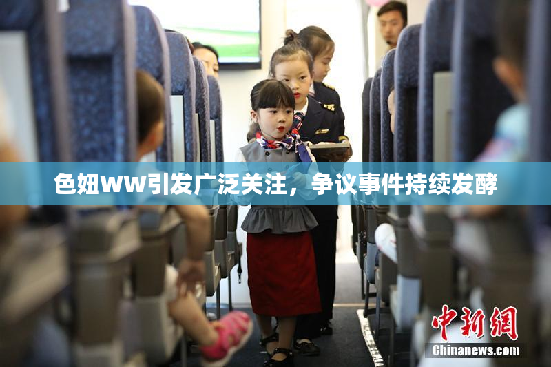 色妞WW引发广泛关注，争议事件持续发酵