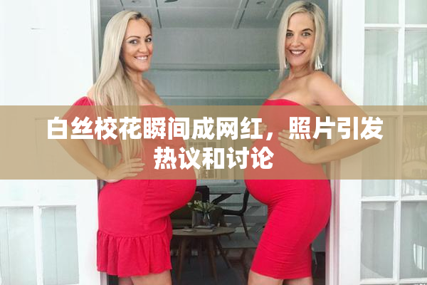 白丝校花瞬间成网红，照片引发热议和讨论