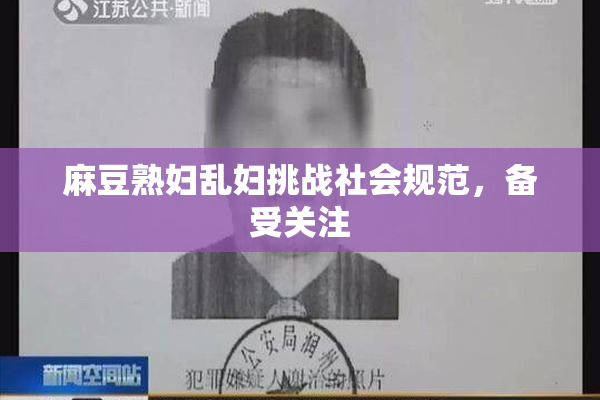 麻豆熟妇乱妇挑战社会规范，备受关注