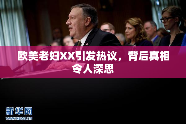 欧美老妇XX引发热议，背后真相令人深思