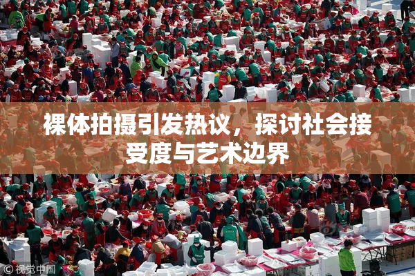 裸体拍摄引发热议，探讨社会接受度与艺术边界