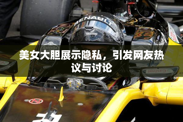 美女大胆展示隐私，引发网友热议与讨论