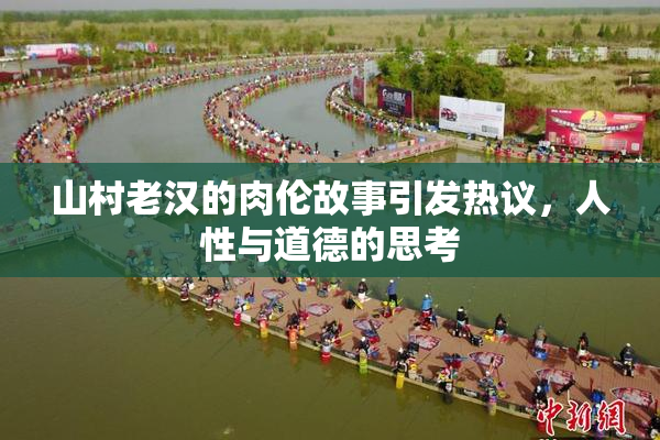 山村老汉的肉伦故事引发热议，人性与道德的思考