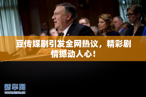 豆传媒剧引发全网热议，精彩剧情撼动人心！