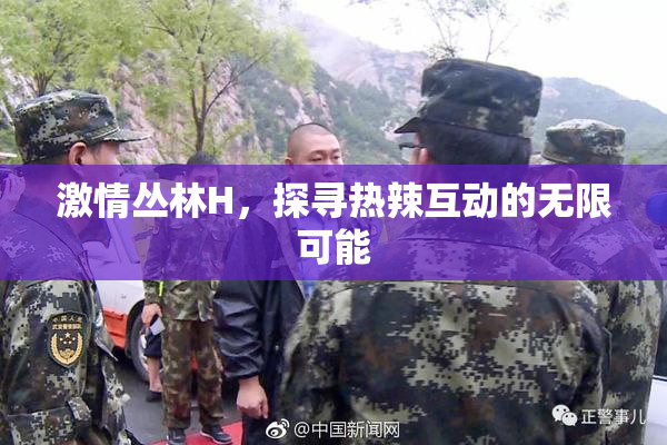 激情丛林H，探寻热辣互动的无限可能