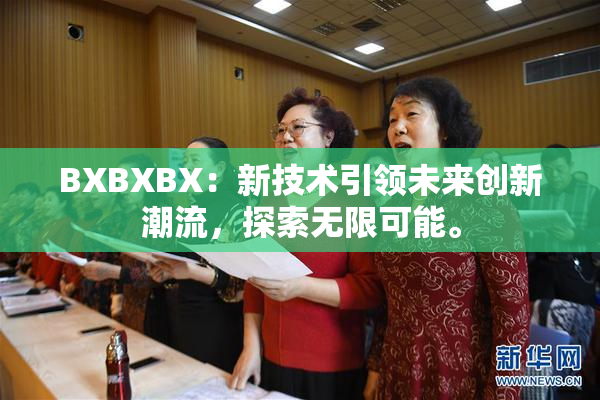 BXBXBX：新技术引领未来创新潮流，探索无限可能。